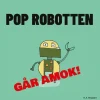 POP ROBOTTEN GÅR AMOK!